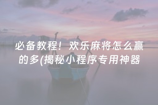 必备教程！欢乐麻将怎么赢的多(揭秘小程序专用神器)