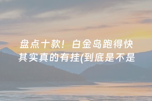 盘点十款！白金岛跑得快其实真的有挂(到底是不是有挂)