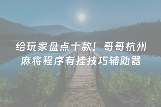 给玩家盘点十款！哥哥杭州麻将程序有挂技巧辅助器(确实是有挂的)