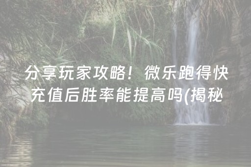 分享玩家攻略！微乐跑得快充值后胜率能提高吗(揭秘微信里赢的秘诀)