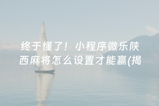 终于懂了！小程序微乐陕西麻将怎么设置才能赢(揭秘手机上确实有猫腻)