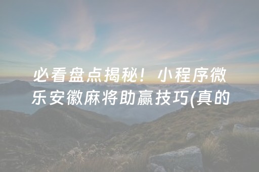 必看盘点揭秘！小程序微乐安徽麻将助赢技巧(真的有挂)