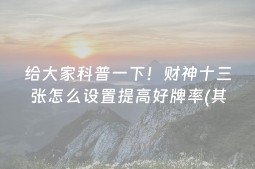 给大家科普一下！财神十三张怎么设置提高好牌率(其实真的确实有挂)