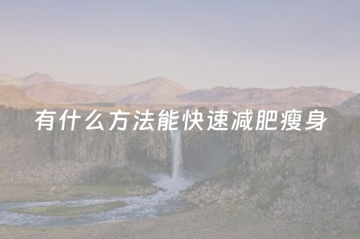 有什么方法能快速减肥瘦身（有什么好办法可以快速减肥）