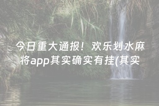 今日重大通报！欢乐划水麻将app其实确实有挂(其实是有挂确实有挂)