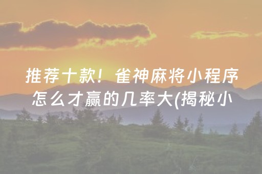 推荐十款！雀神麻将小程序怎么才赢的几率大(揭秘小程序提高赢的概率)