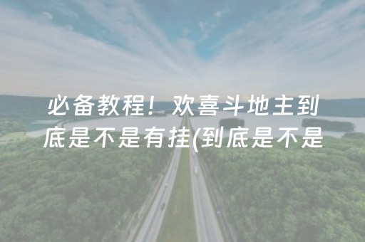 必备教程！欢喜斗地主到底是不是有挂(到底是不是有挂)