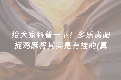 给大家科普一下！多乐贵阳捉鸡麻将其实是有挂的(真的确实是有挂)