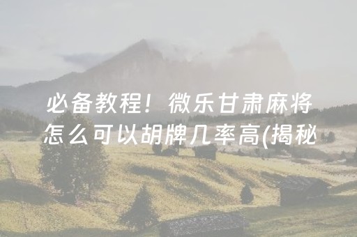 必备教程！微乐甘肃麻将怎么可以胡牌几率高(揭秘小程序专用神器)