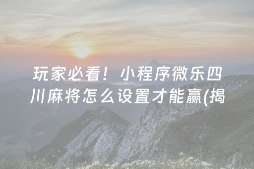 玩家必看！小程序微乐四川麻将怎么设置才能赢(揭秘小程序胡牌技巧)