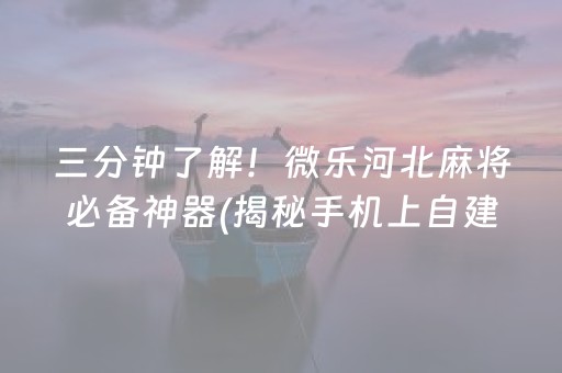 三分钟了解！微乐河北麻将必备神器(揭秘手机上自建房怎么赢)