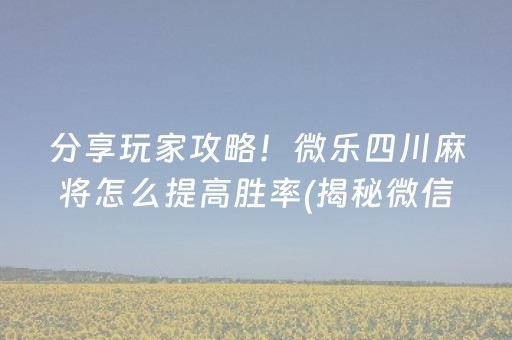 分享玩家攻略！微乐四川麻将怎么提高胜率(揭秘微信里输赢技巧)