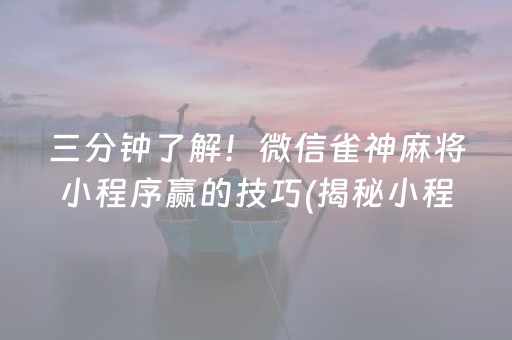 三分钟了解！微信雀神麻将小程序赢的技巧(揭秘小程序如何让牌变好)