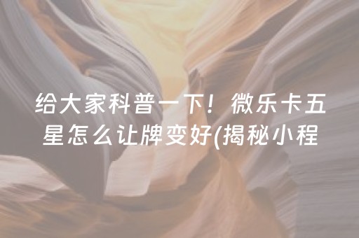 给大家科普一下！微乐卡五星怎么让牌变好(揭秘小程序最新神器下载)