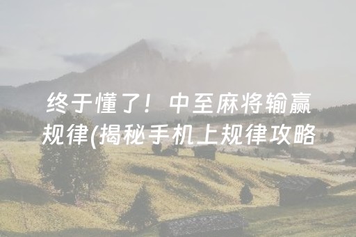 终于懂了！中至麻将输赢规律(揭秘手机上规律攻略)