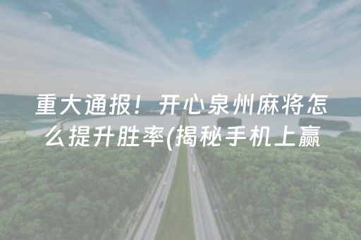 重大通报！开心泉州麻将怎么提升胜率(揭秘手机上赢牌的技巧)