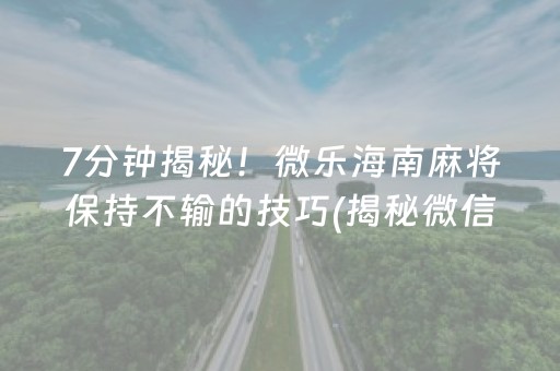 7分钟揭秘！微乐海南麻将保持不输的技巧(揭秘微信里胡牌神器)