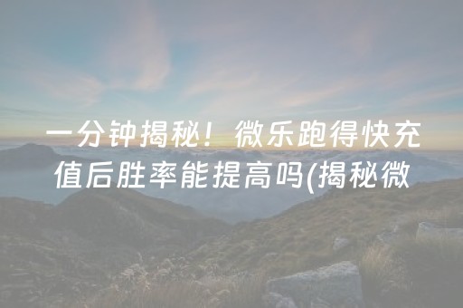 一分钟揭秘！微乐跑得快充值后胜率能提高吗(揭秘微信里辅牌器)