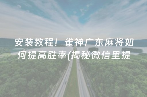 安装教程！雀神广东麻将如何提高胜率(揭秘微信里提高赢的概率)