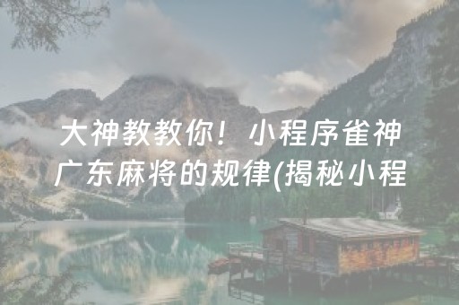 大神教教你！小程序雀神广东麻将的规律(揭秘小程序胡牌技巧)