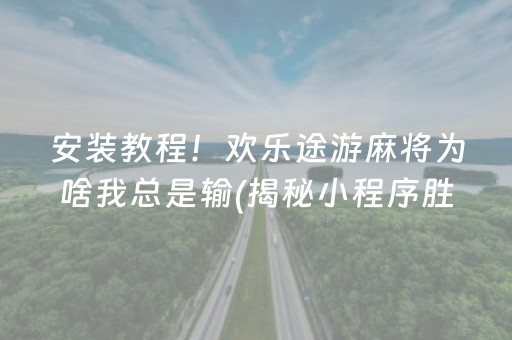 安装教程！欢乐途游麻将为啥我总是输(揭秘小程序胜率到哪调)