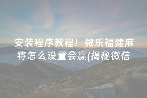 安装程序教程！微乐福建麻将怎么设置会赢(揭秘微信里提高赢的概率)