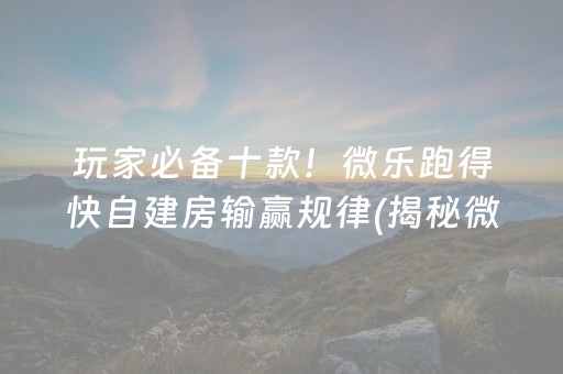 玩家必备十款！微乐跑得快自建房输赢规律(揭秘微信里辅牌器)