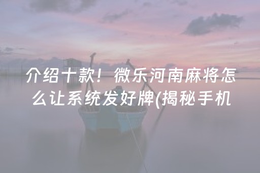 介绍十款！微乐河南麻将怎么让系统发好牌(揭秘手机上自建房怎么赢)