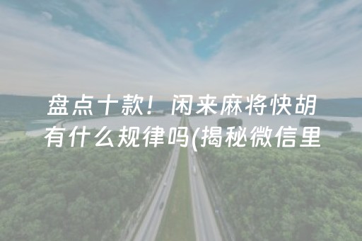 盘点十款！闲来麻将快胡有什么规律吗(揭秘微信里辅牌器)