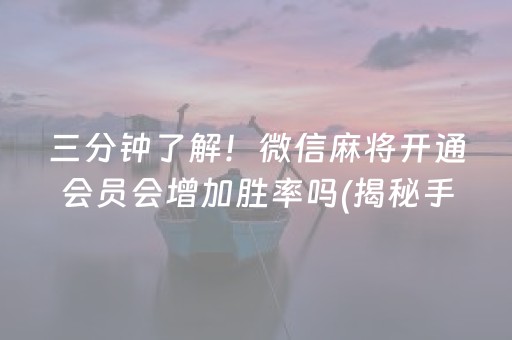 三分钟了解！微信麻将开通会员会增加胜率吗(揭秘手机上提高赢的概率)