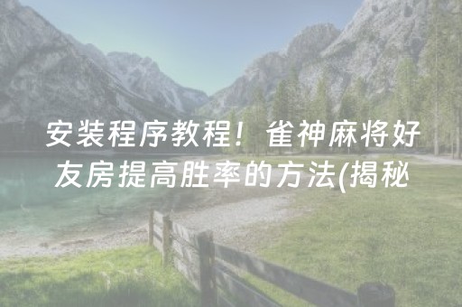 安装程序教程！雀神麻将好友房提高胜率的方法(揭秘手机上确实有猫腻)