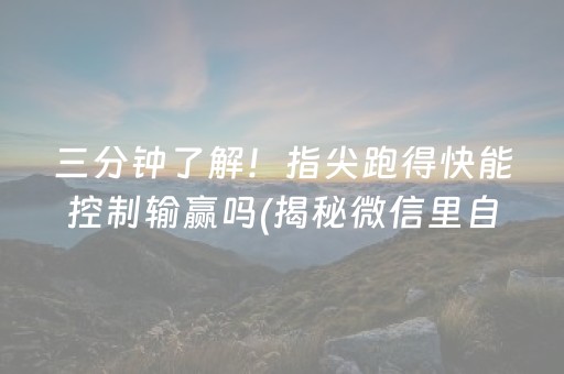 三分钟了解！指尖跑得快能控制输赢吗(揭秘微信里自建房怎么赢)