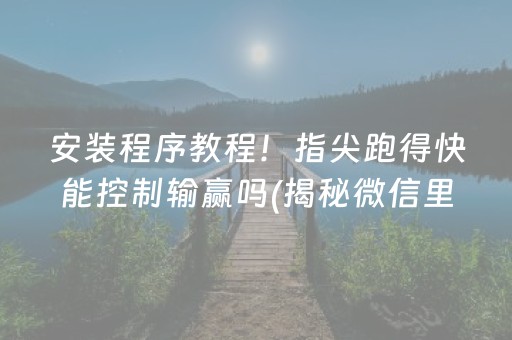 安装程序教程！指尖跑得快能控制输赢吗(揭秘微信里赢牌技巧)