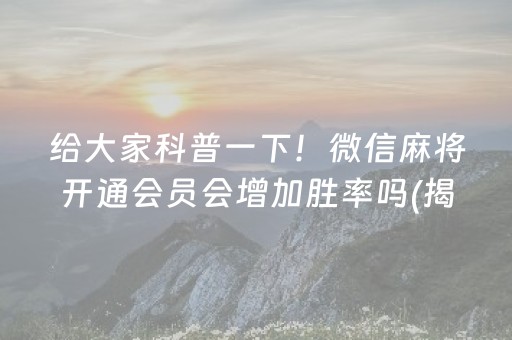 给大家科普一下！微信麻将开通会员会增加胜率吗(揭秘手机上插件免费)