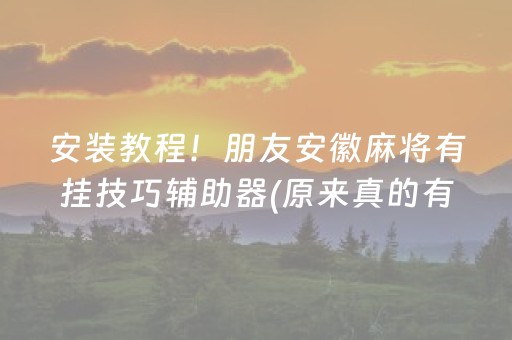 安装教程！朋友安徽麻将有挂技巧辅助器(原来真的有挂)