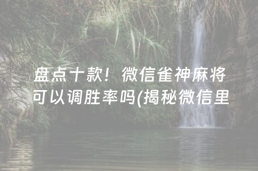 盘点十款！微信雀神麻将可以调胜率吗(揭秘微信里系统发好牌)