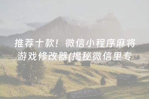 手机微信微乐麻将开挂神器（微信微乐麻将免费开挂手机版）