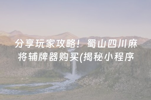 分享玩家攻略！蜀山四川麻将辅牌器购买(揭秘小程序提高胜率)