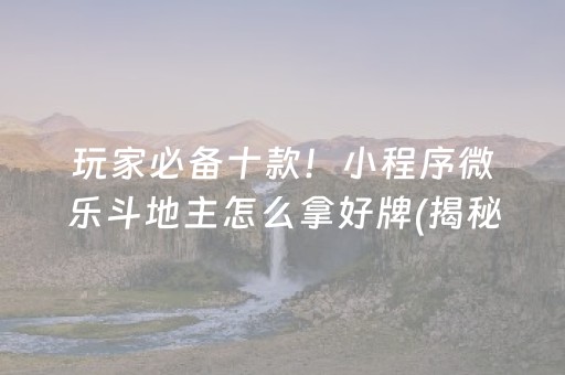 玩家必备十款！小程序微乐斗地主怎么拿好牌(揭秘小程序提高赢的概率)