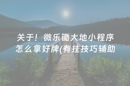 关于！微乐锄大地小程序怎么拿好牌(有挂技巧辅助器)