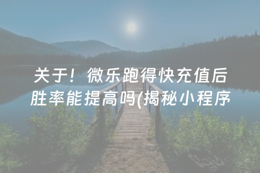 关于！微乐跑得快充值后胜率能提高吗(揭秘小程序插件免费)