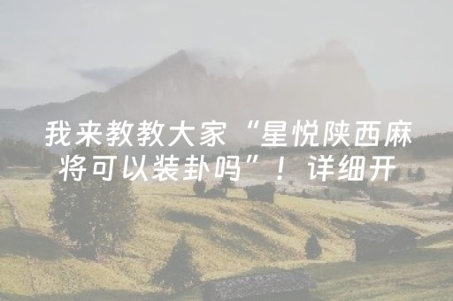 我来教教大家“星悦陕西麻将可以装卦吗”！详细开挂教程（确实真的有挂)-知乎