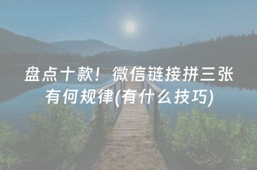 盘点十款！微信链接拼三张有何规律(有什么技巧)