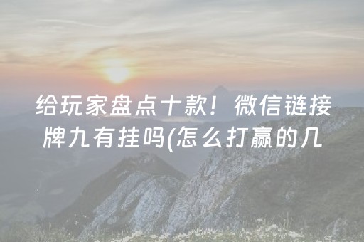 给玩家盘点十款！微信链接牌九有挂吗(怎么打赢的几率大)