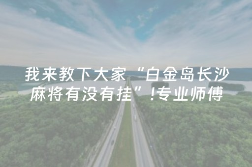 我来教下大家“白金岛长沙麻将有没有挂”!专业师傅带你一起了解（详细教程）-知乎