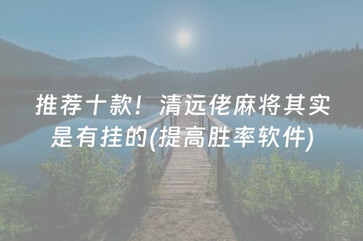 推荐十款！清远佬麻将其实是有挂的(提高胜率软件)