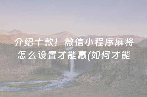 介绍十款！微信小程序麻将怎么设置才能赢(如何才能打赢)