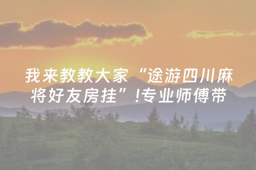 我来教教大家“途游四川麻将好友房挂”!专业师傅带你一起了解（详细教程）-知乎