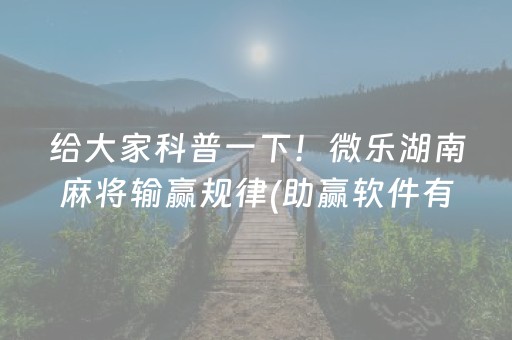 给大家科普一下！微乐湖南麻将输赢规律(助赢软件有规律吗)