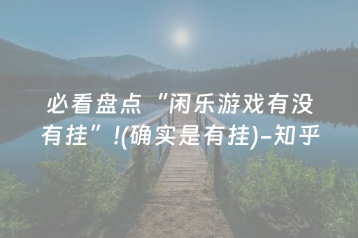 必看盘点“闲乐游戏有没有挂”!(确实是有挂)-知乎